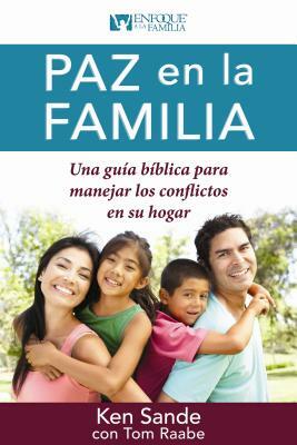 Paz En La Familia: Una Guía Bíblica Para Manejar Los Conflictos En Su Familia by Ken Sande, Tom Raabe