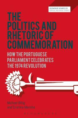 The Politics and Rhetoric of Commemoration: How the Portuguese Parliament Celebrates the 1974 Revolution by Michael Billig, Cristina Marinho