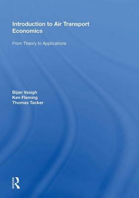 Introduction to Air Transport Economics: From Theory to Applications by Bijan Vasigh, Thomas Tacker, Ken Fleming
