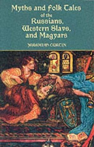 Myths and Folk Tales of the Russians, Western Slavs, and Magyars by Jeremiah Curtin