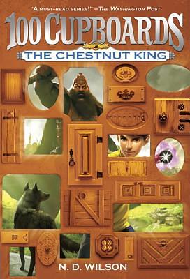 The Chestnut King (100 Cupboards Book 3) by N.D. Wilson