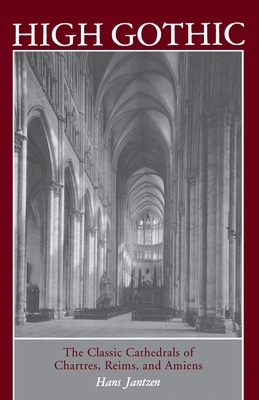 High Gothic: The Classic Cathedrals of Chartres, Reims, Amiens by Hans Jantzen