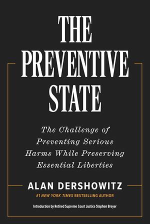 The Preventive State: The Challenge of Preventing Serious Harms While Preserving Essential Liberties by Alan Dershowitz