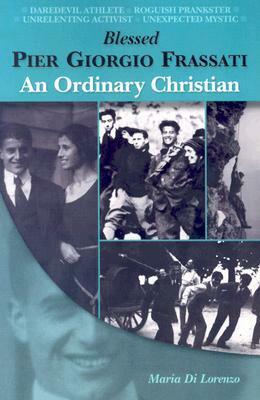 Blessed Pier Giorgio Frassati: An Ordinary Christian by Maria Amata Di Lorenzo