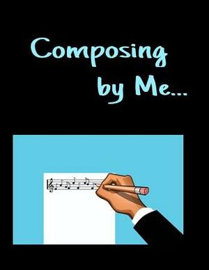 Composing By Me...: for Songwriters and Musicians wanting to save their work by T. &. K. Publishing