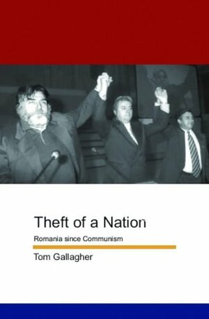 Theft Of A Nation: Romania Since Communism by Tom Gallagher