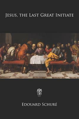 Jesus, the Last Great Initiate by Edouard Schure