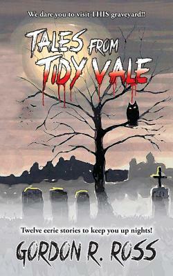 Tales from Tidy Vale: A collection of southern graveyard stories, as told by long time grave digger Alvin Grubbins. by Gordon R. Ross