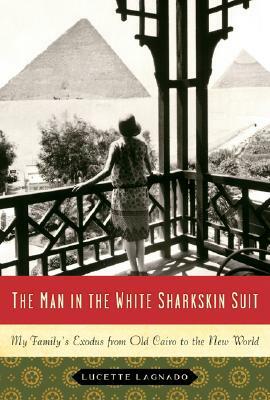 The Man in the White Sharkskin Suit: My Family's Exodus from Old Cairo to the New World by Lucette Lagnado