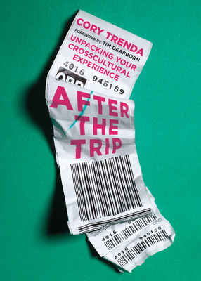After the Trip: Unpacking Your Crosscultural Experience by Cory Trenda