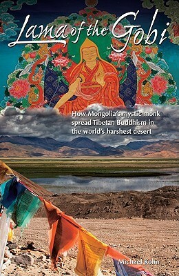 Lama of the Gobi: How Mongolia's Mystic Monk Spread Tibetan Buddhism in the World's Harshest Desert by Michael Kohn