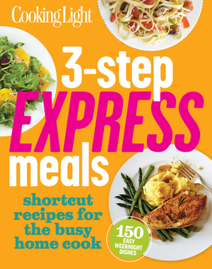 3-Step Express Meals: Easy Weeknight Recipes for Today's Home Cook by The Editors of Cooking Light