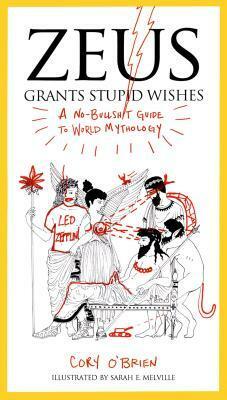 Zeus Grants Stupid Wishes: A No-Bullshit Guide to World Mythology by Cory O'Brien, Sarah Melville