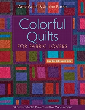 Colorful Quilts for Fabric Lovers-Print-On-Demand-Edition: 10 Easy-To-Make Projects with a Modern Edge from Blue Underground Studios by Amy Walsh, Janine Burke
