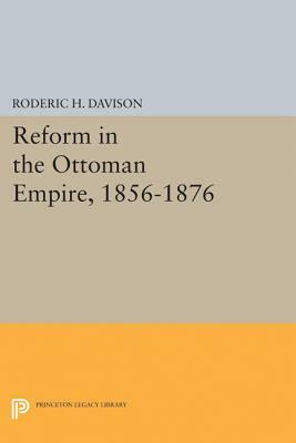 Reform in the Ottoman Empire, 1856-1876 by Roderic H. Davison