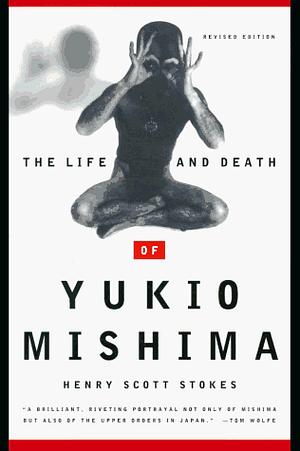 The Life and Death of Yukio Mishima by Henry Scott Stokes