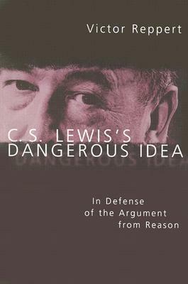 C. S. Lewis's Dangerous Idea: In Defense of the Argument from Reason by Victor Reppert