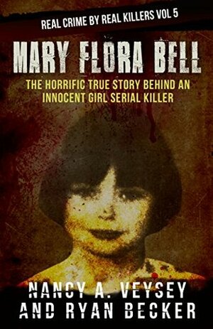 Mary Flora Bell: The Horrific True Story Behind An Innocent Girl Serial Killer by Ryan Becker, Nancy Veysey