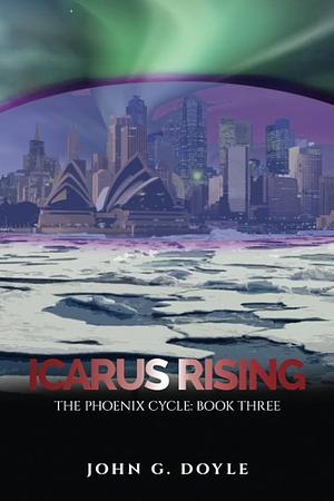 Icarus Rising: Book Three of the Phoenix Cycle by John G. Doyle