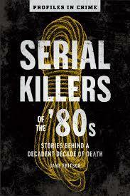 Serial killers of the '80s : stories behind a decadent decade of death by Jane Fritsch