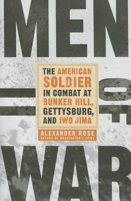 Men of War: The American Soldier in Combat at Bunker Hill, Gettysburg, and Iwo Jima by Alexander Rose