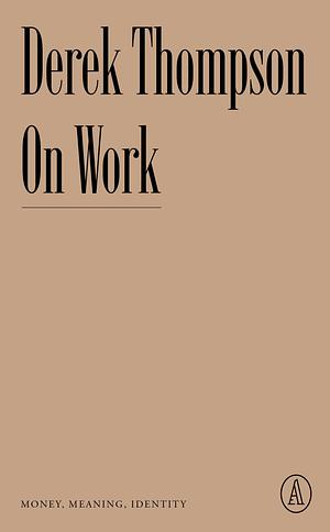 On Work: Money, Meaning, Identity by Derek Thompson