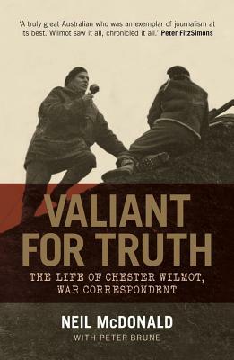 Valiant for Truth: The Life of Chester Wilmot, War Correspondent by Neil McDonald