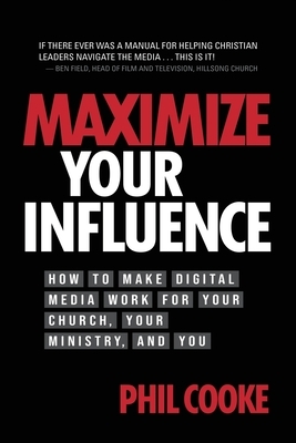 Maximize Your Influence: How to Make Digital Media Work for Your Church, Your Ministry, and You by Phil Cooke