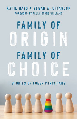 Family of Origin, Family of Choice: Stories of Queer Christians by Susan A. Chiasson, Katie Hays