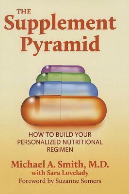 The Supplement Pyramid: How to Build Your Personalized Nutritional Regimen by Michael A. Smith