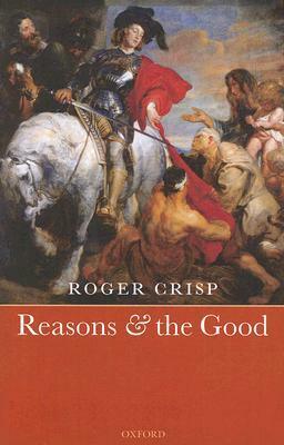 Reasons and the Good by Roger Crisp