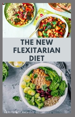 The New Flexitarian Diet: The Revolutionary Diet To Lose Wealth, Gain Energy and For Healthy Living: Includes Delicious Recipes and Cookbook by Elizabeth David