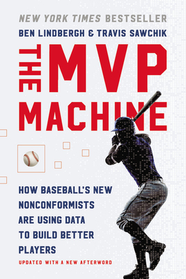 The MVP Machine: How Baseball's New Nonconformists Are Using Data to Build Better Players by Ben Lindbergh, Travis Sawchik