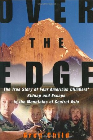 Over the Edge: The True Story of Four American Climbers' Kidnap and Escape in the Mountains of Central Asia by Greg Child