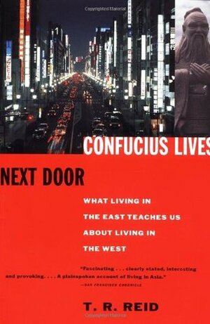 Confucius Lives Next Door: What Living in the East Teaches Us About Living in the West by T.R. Reid