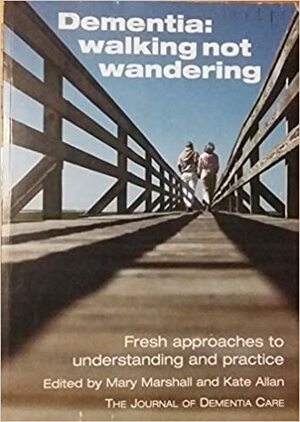 Dementia: Walking Not Wandering - Fresh Approaches to Understanding and Practice by Mary Marshall, Kate Allan