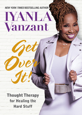 Get Over It!: Thought Therapy for Healing the Hard Stuff by Iyanla Vanzant
