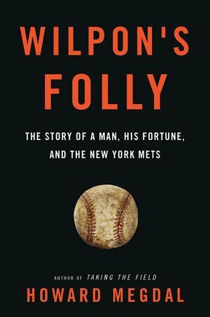 Wilpon's Folly - The Story of a Man, His Fortune, and the New York Mets by Howard Megdal