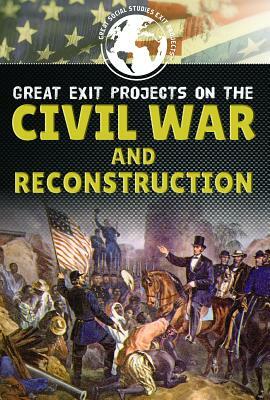 Great Exit Projects on the Civil War and Reconstruction by Alana Benson