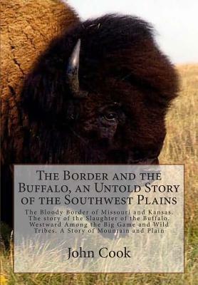 The Border and the Buffalo, an Untold Story of the Southwest Plains: The Bloody Border of Missouri and Kansas. The story of the Slaughter of the Buffa by John R. Cook
