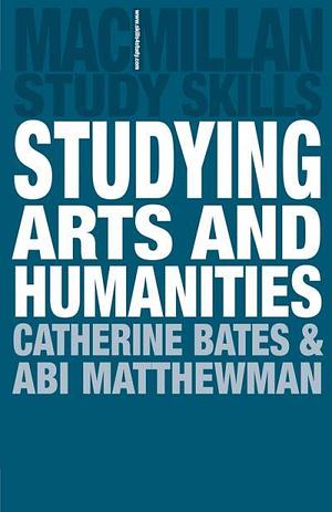 Studying Arts and Humanities by Catherine Bates, Abi Matthewman