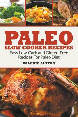 Paleo Slow Cooker Recipes: Easy Low-Carb and Gluten-Free Recipes For Paleo Diet by Valerie Alston