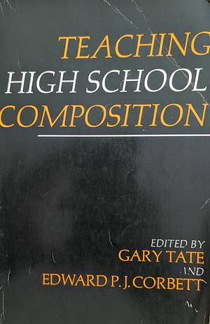 Teaching High School Composition by Gary Tate, Edward P. J. Corbett