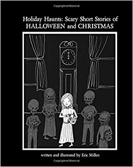 Holiday Haunts: Scary Short Stories of Halloween and Christmas by Eric Millen