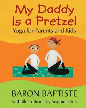 My Daddy Is a Pretzel: Yoga for Parents and Kids by Baron Baptiste