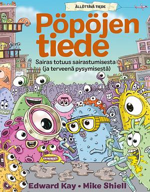 Pöpöjen tiede : Sairas totuus sairastumisesta (ja terveenä pysymisestä) by Edward Kay, Mike Shiell