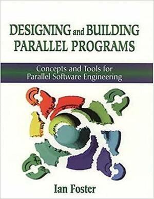 Designing and Building Parallel Programs: Concepts and Tools for Parallel Software Engineering by Ian Foster