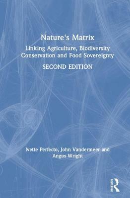 Nature's Matrix: Linking Agriculture, Biodiversity Conservation and Food Sovereignty by John VanderMeer, Angus Wright, Ivette Perfecto