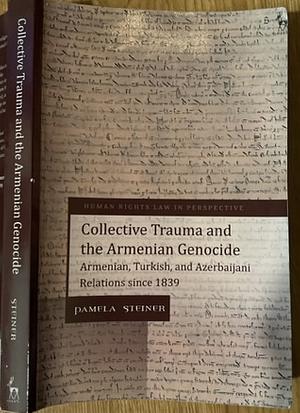 Collective Trauma and the Armenian Genocide: Armenian, Turkish, and Azerbaijani Relations since 1839 by Pamela Steiner