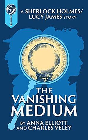 The Vanishing Medium: A Sherlock and Lucy Short Story by Anna Elliott, Anna Elliott, Charles Veley